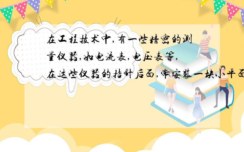 在工程技术中,有一些精密的测量仪器,如电流表,电压表等,在这些仪器的指针后面,常安装一块小平面镜,这样做的目的是为了减小测量中的误差,请你简述其中的道理.