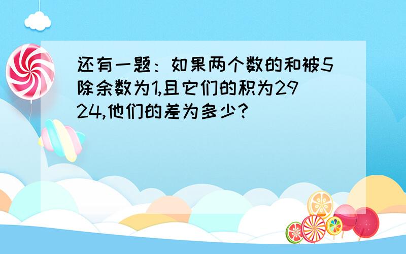 还有一题：如果两个数的和被5除余数为1,且它们的积为2924,他们的差为多少?