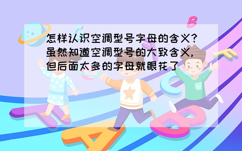 怎样认识空调型号字母的含义?虽然知道空调型号的大致含义,但后面太多的字母就眼花了