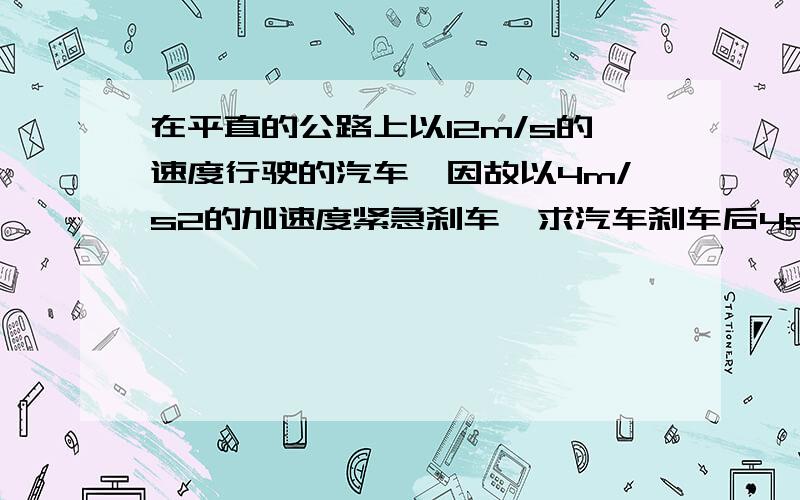 在平直的公路上以12m/s的速度行驶的汽车,因故以4m/s2的加速度紧急刹车,求汽车刹车后4s内的位移马上就要