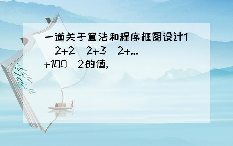 一道关于算法和程序框图设计1^2+2^2+3^2+...+100^2的值,