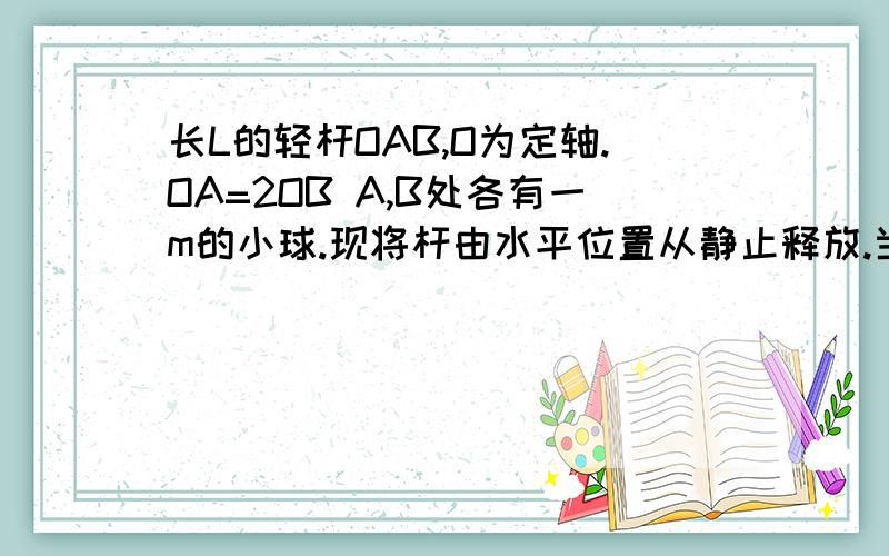 长L的轻杆OAB,O为定轴.OA=2OB A,B处各有一m的小球.现将杆由水平位置从静止释放.当轻杆通过竖直位置时,【求】球A,B速度各为多少?正确答案是算动能定理.我的方法是先算质心速度,再算角速度,再