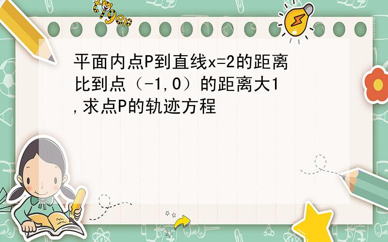 平面内点P到直线x=2的距离比到点（-1,0）的距离大1,求点P的轨迹方程