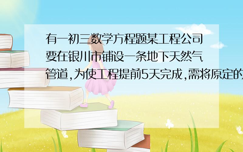 有一初三数学方程题某工程公司要在银川市铺设一条地下天然气管道,为使工程提前5天完成,需将原定的工作效率提高10%,那么原计划完成这项工程需要多少天?