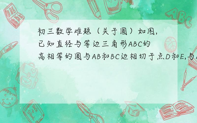 初三数学难题（关于圆）如图,已知直径与等边三角形ABC的高相等的圆与AB和BC边相切于点D和E,与AC边相交于点F和G,求角DEF的度数.（不好意思,图画得不标准）