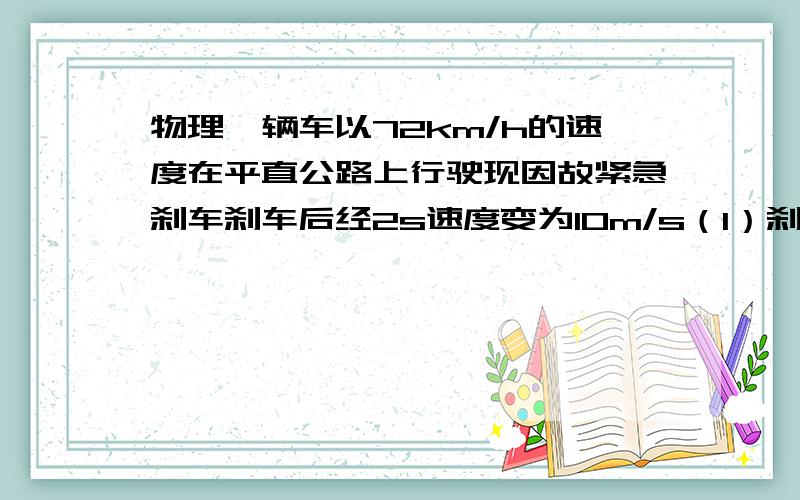 物理一辆车以72km/h的速度在平直公路上行驶现因故紧急刹车刹车后经2s速度变为10m/s（1）刹车过程中的加速度（2）刹车后5s内汽车通过的位移
