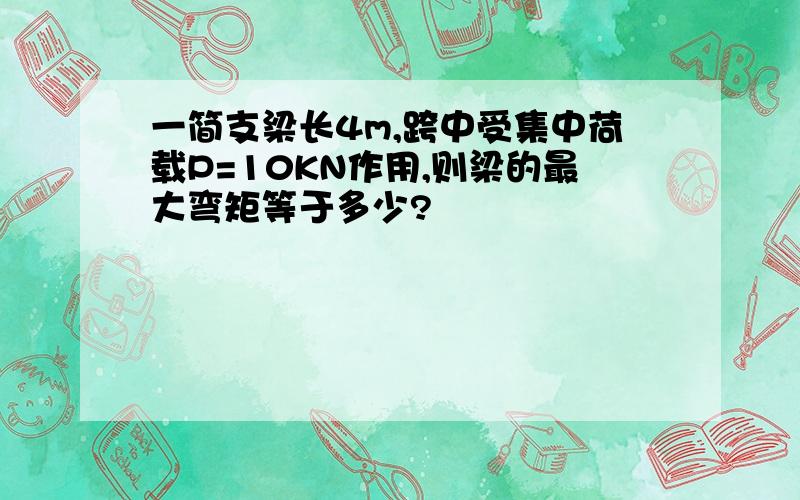 一简支梁长4m,跨中受集中荷载P=10KN作用,则梁的最大弯矩等于多少?