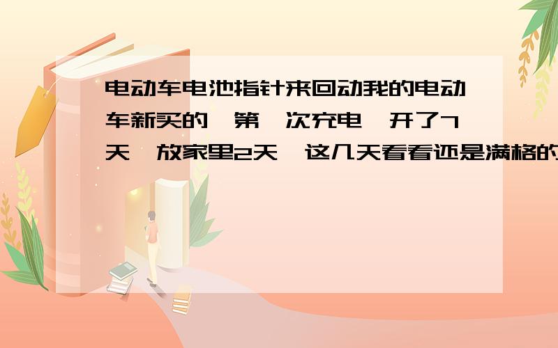 电动车电池指针来回动我的电动车新买的,第一次充电,开了7天,放家里2天,这几天看看还是满格的感觉,然后今天发现开快一点指针往下掉得厉害点,开慢一点它自己又回满格了,这是怎么回事啊,