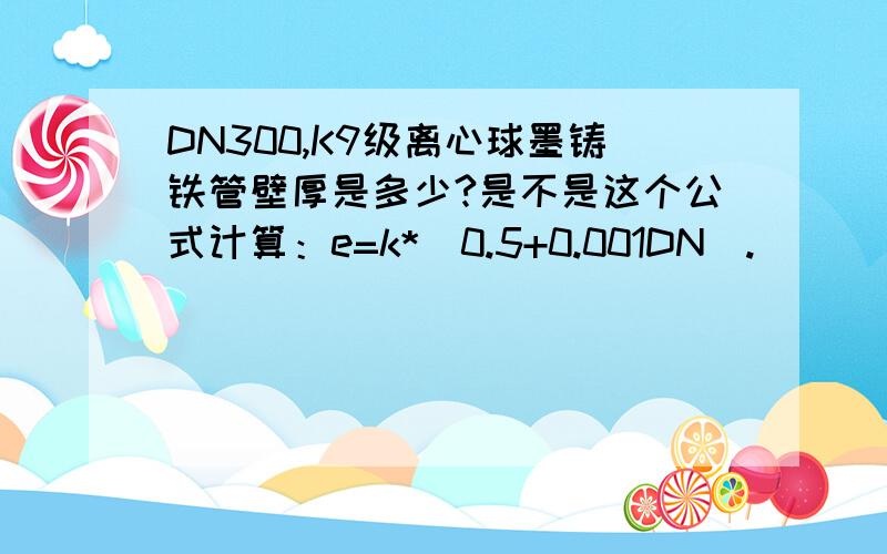 DN300,K9级离心球墨铸铁管壁厚是多少?是不是这个公式计算：e=k*(0.5+0.001DN).