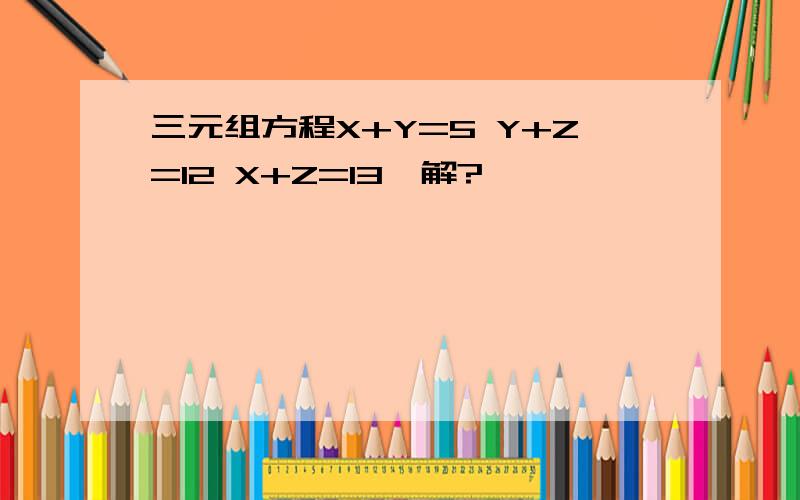 三元组方程X+Y=5 Y+Z=12 X+Z=13咋解?