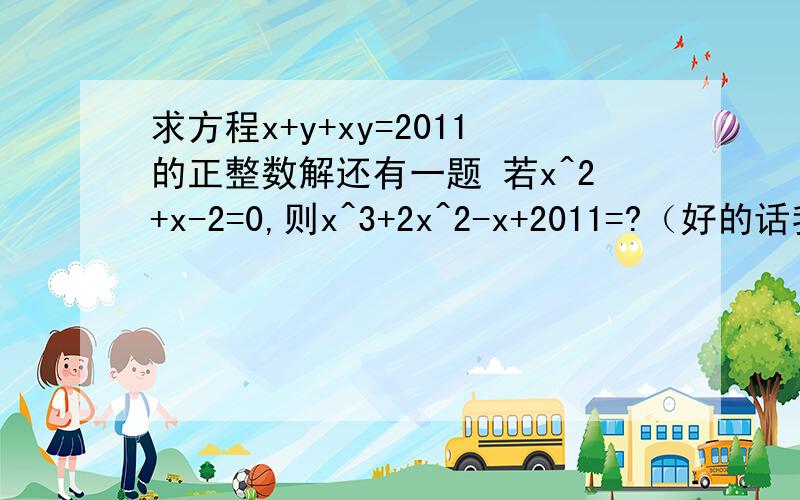 求方程x+y+xy=2011的正整数解还有一题 若x^2+x-2=0,则x^3+2x^2-x+2011=?（好的话我会加分~）