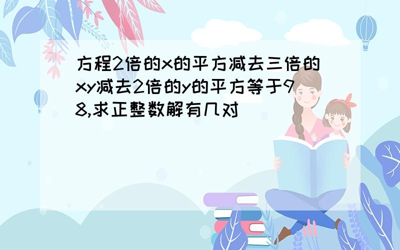 方程2倍的x的平方减去三倍的xy减去2倍的y的平方等于98,求正整数解有几对