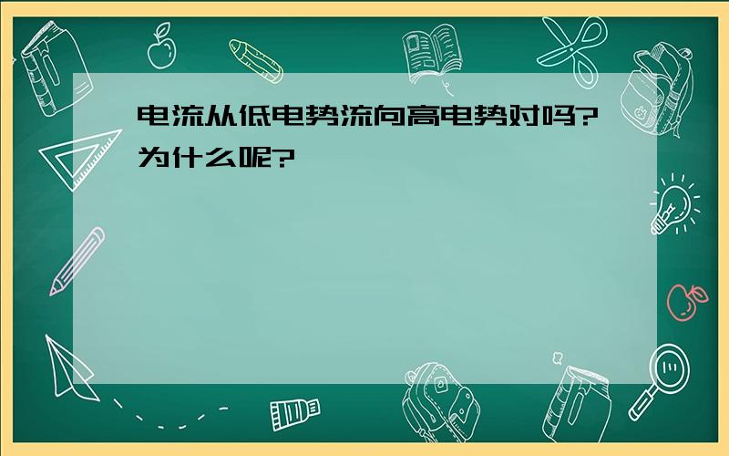 电流从低电势流向高电势对吗?为什么呢?