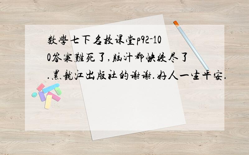 数学七下名校课堂p92-100答案难死了,脑汁都快绞尽了.黑龙江出版社的谢谢.好人一生平安.