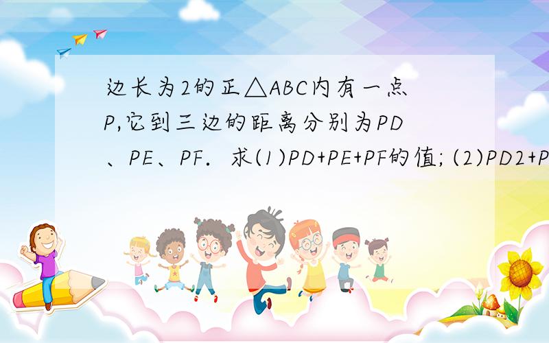 边长为2的正△ABC内有一点P,它到三边的距离分别为PD、PE、PF．求(1)PD+PE+PF的值; (2)PD2+PE2+PF2的最小值; (3)△DEF面积的最大值