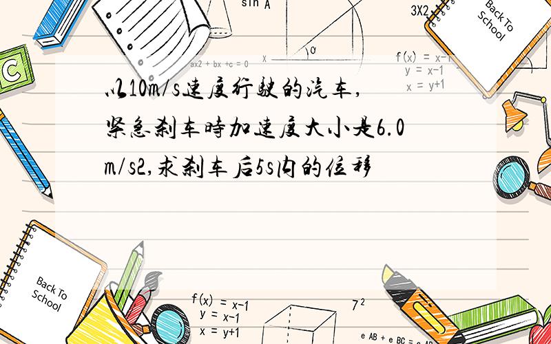 以10m/s速度行驶的汽车,紧急刹车时加速度大小是6.0m/s2,求刹车后5s内的位移