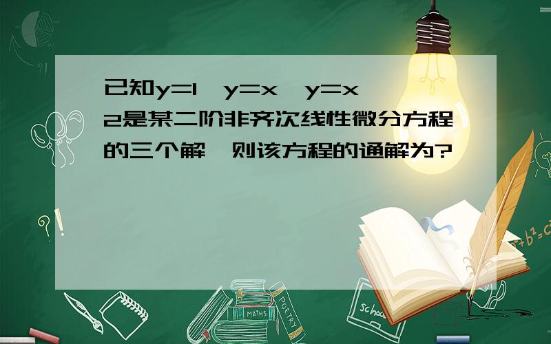 已知y=1、y=x、y=x^2是某二阶非齐次线性微分方程的三个解,则该方程的通解为?