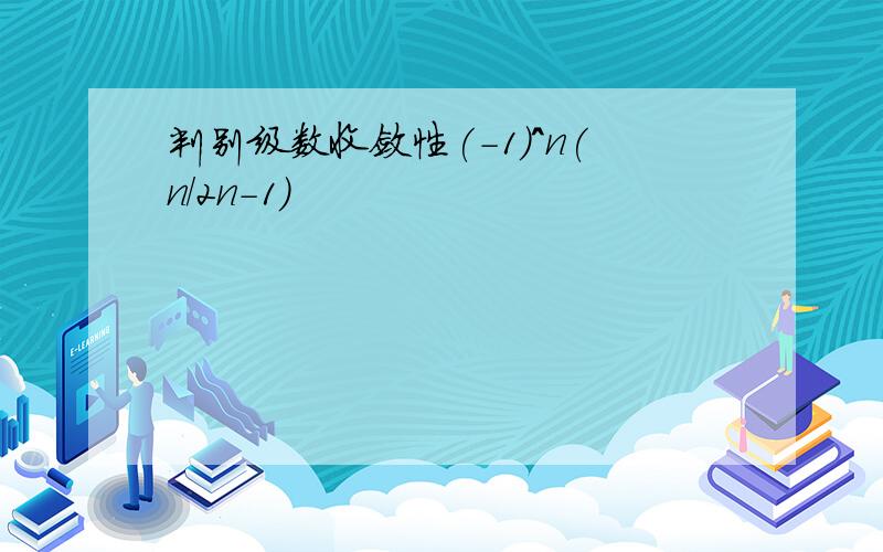 判别级数收敛性(-1)^n(n/2n-1)