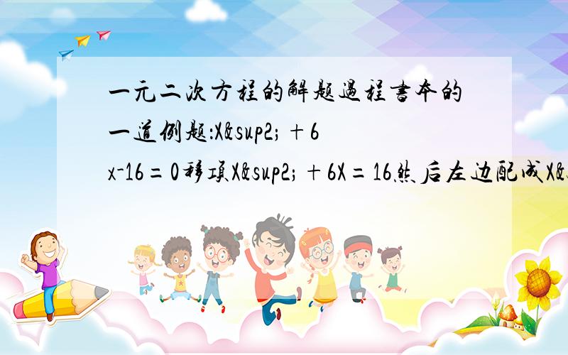 一元二次方程的解题过程书本的一道例题：X²+6x-16=0移项X²+6X=16然后左边配成X²+2bX+b²X²+6X+9=16+9请问那个9这么来的？和X²+2bX+b²是什么？