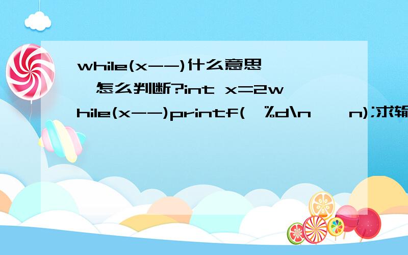 while(x--)什么意思,怎么判断?int x=2while(x--)printf(