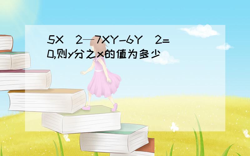 5X^2—7XY-6Y^2=0,则y分之x的值为多少