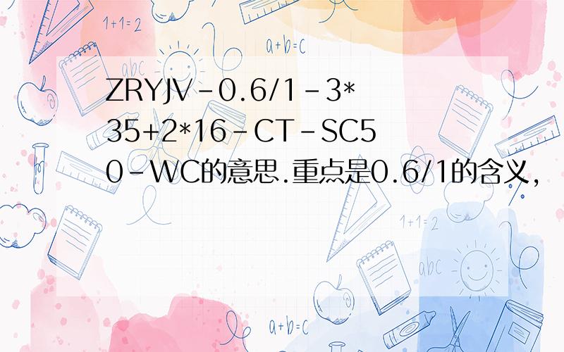 ZRYJV-0.6/1-3*35+2*16-CT-SC50-WC的意思.重点是0.6/1的含义,