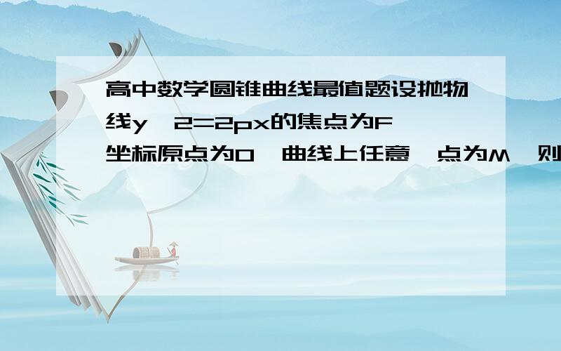 高中数学圆锥曲线最值题设抛物线y^2=2px的焦点为F,坐标原点为O,曲线上任意一点为M,则MO/MF的最大值为多少,