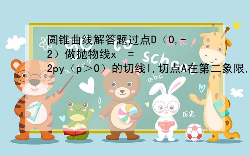 圆锥曲线解答题过点D（0,-2）做抛物线x²=2py（p＞0）的切线l,切点A在第二象限,若离心率为根号3/2的椭圆x²/a²+y²/b²=1（a＞b＞0）恰好经过切点A,设切线l交椭圆的另一点是B,记切