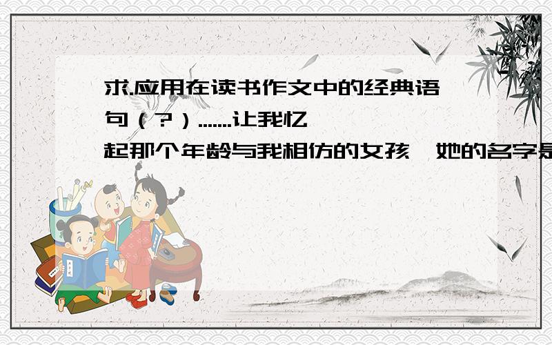 求.应用在读书作文中的经典语句（?）.......让我忆起那个年龄与我相仿的女孩,她的名字是XX,她曾____________________________________（主人公的事迹什么的）.最好是国外名著.绿山墙的安妮、简 · 爱