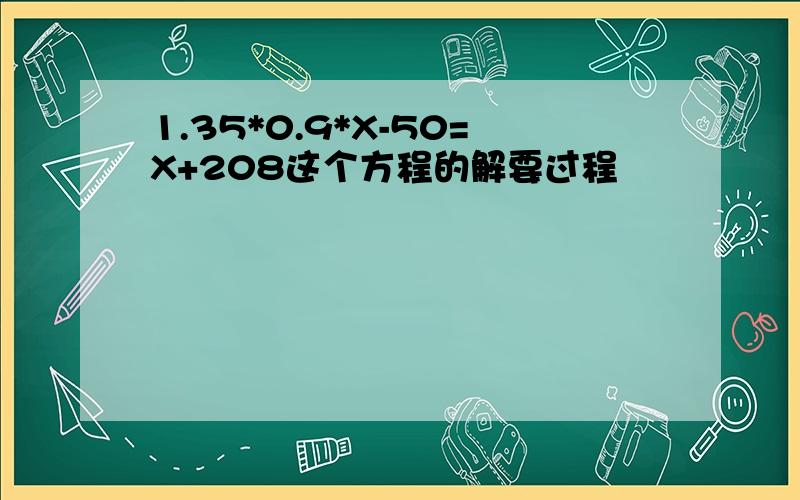 1.35*0.9*X-50=X+208这个方程的解要过程