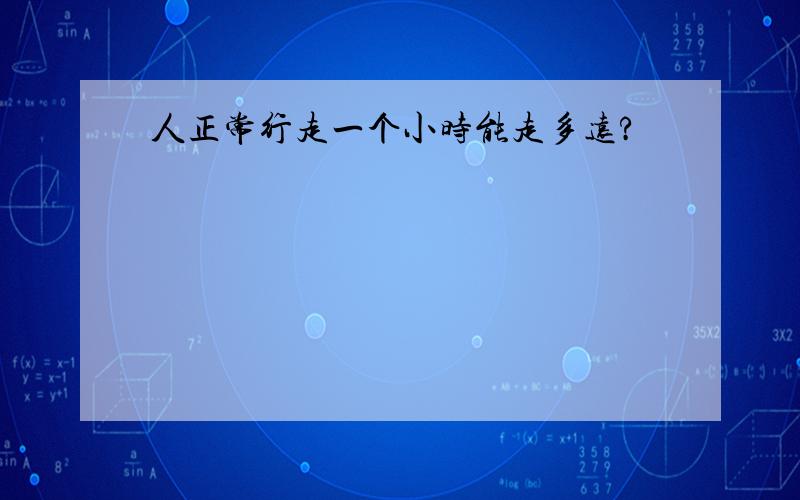 人正常行走一个小时能走多远?