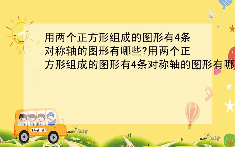 用两个正方形组成的图形有4条对称轴的图形有哪些?用两个正方形组成的图形有4条对称轴的图形有哪些？