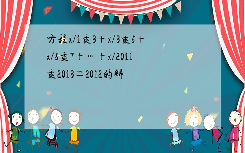 方程x/1乘3+x/3乘5+x/5乘7＋…＋x/2011乘2013＝2012的解