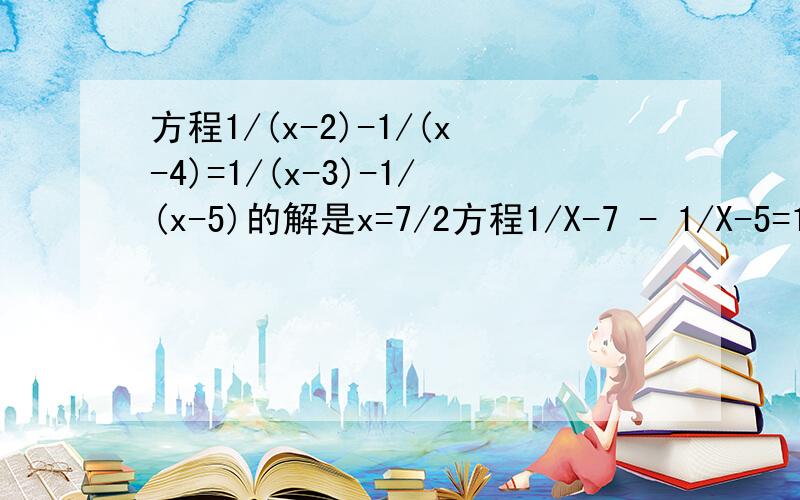 方程1/(x-2)-1/(x-4)=1/(x-3)-1/(x-5)的解是x=7/2方程1/X-7 - 1/X-5=1/X-6 - 1/X-4的解是X=11/2;猜想方程1/x-7 - 1/x-1=1/x-6 - 1/x-2的解方程1/x-a - 1/x-b=1/x-c - 1/x-d的解（a,b,c,d表示不相等的数,且a+d=b+c）