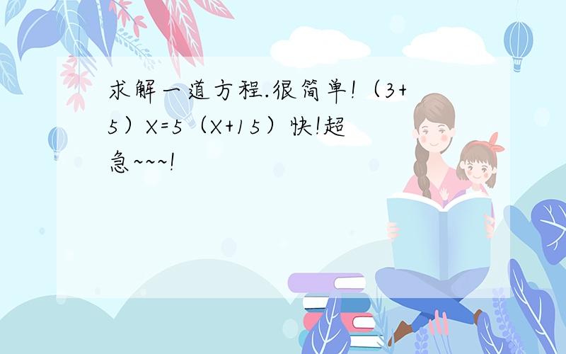 求解一道方程.很简单!（3+5）X=5（X+15）快!超急~~~!