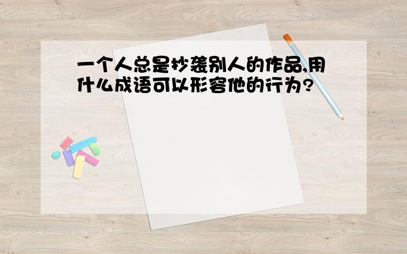 一个人总是抄袭别人的作品,用什么成语可以形容他的行为?