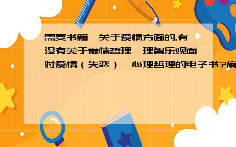 需要书籍,关于爱情方面的.有没有关于爱情哲理、理智乐观面对爱情（失恋）、心理哲理的电子书?麻烦大家推荐下…谢谢…嗯…能给连接最好…