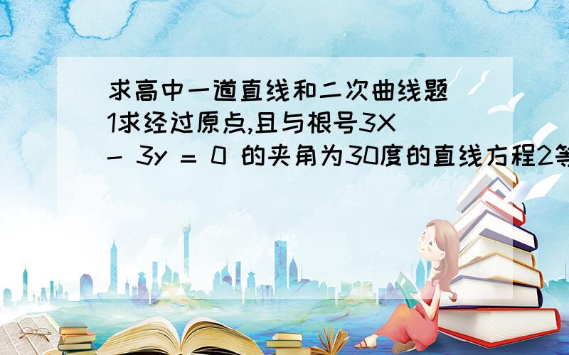 求高中一道直线和二次曲线题 1求经过原点,且与根号3X - 3y = 0 的夹角为30度的直线方程2等抽双曲线的对称轴是坐标轴,且半焦距为2,求此等轴双曲线的标准方程3当K为何值时,等轴双曲线x^2 - y^2