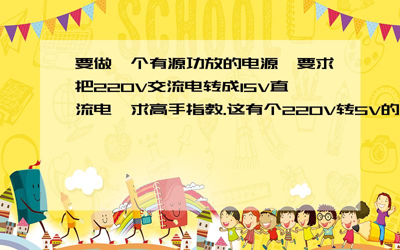 要做一个有源功放的电源,要求把220V交流电转成15V直流电,求高手指教.这有个220V转5V的,要怎么修改才能将220V转成15V?求指教.