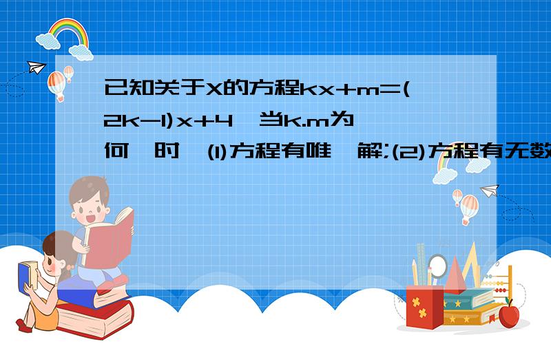 已知关于X的方程kx+m=(2k-1)x+4,当k.m为何値时,(1)方程有唯一解;(2)方程有无数解；（3）方程无解.