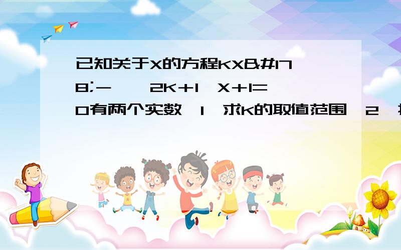 已知关于X的方程KX²－√﹙2K＋1﹚X＋1=0有两个实数﹙1﹚求K的取值范围﹙2﹚抛物线Y=KX²-√(2K＋1)X＋1与X轴的交点能否都在X轴的左边?请判断并说出理由