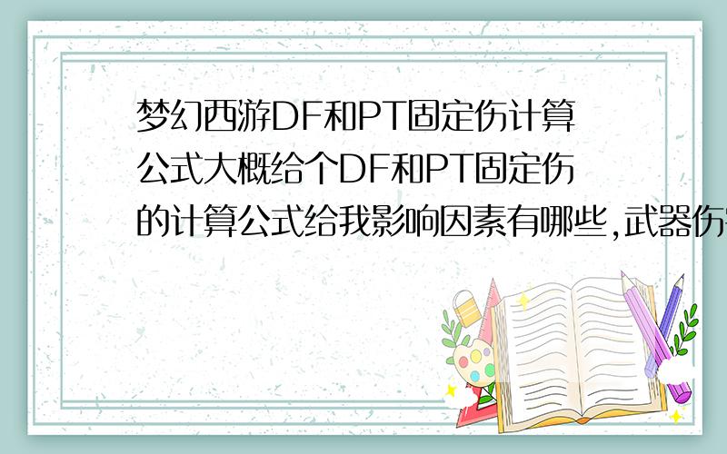 梦幻西游DF和PT固定伤计算公式大概给个DF和PT固定伤的计算公式给我影响因素有哪些,武器伤害好像影响了首选目标的固定伤害,我试过.不然跟次要目标一样的伤害.带上武器才会让首选目标多