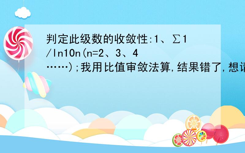 判定此级数的收敛性:1、∑1/ln10n(n=2、3、4……);我用比值审敛法算,结果错了,想请问下为什么