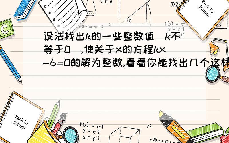 设法找出k的一些整数值（k不等于0）,使关于x的方程kx-6=0的解为整数,看看你能找出几个这样的整数k方程如题