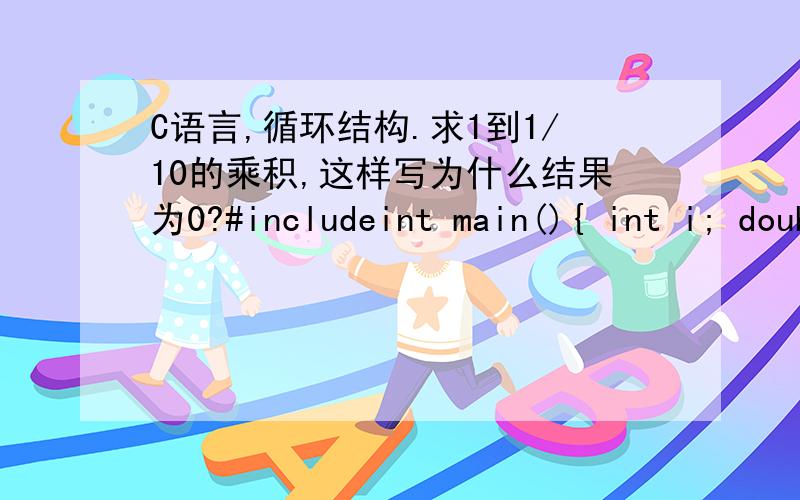 C语言,循环结构.求1到1/10的乘积,这样写为什么结果为0?#includeint main(){ int i; double sum=1; for(i=1;i