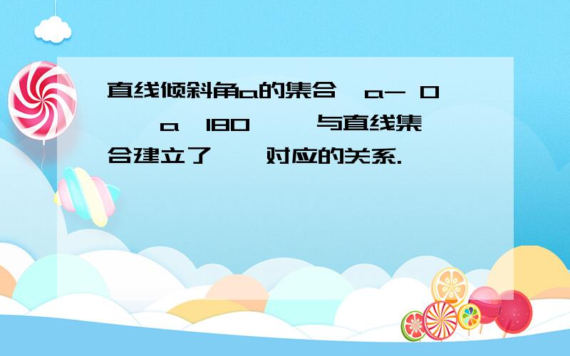 直线倾斜角a的集合{a- 0°≤a＜180°} 与直线集合建立了一一对应的关系.