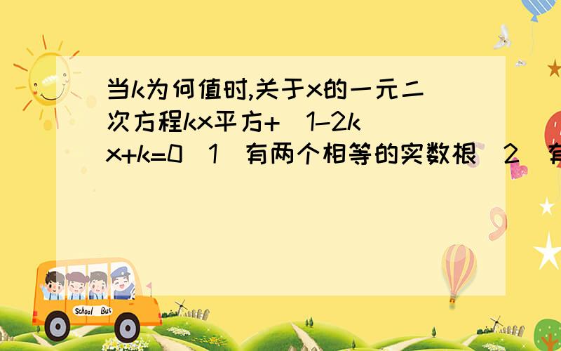 当k为何值时,关于x的一元二次方程kx平方+(1-2k)x+k=0（1）有两个相等的实数根（2）有两个不相等的实数根（3）没有实数根