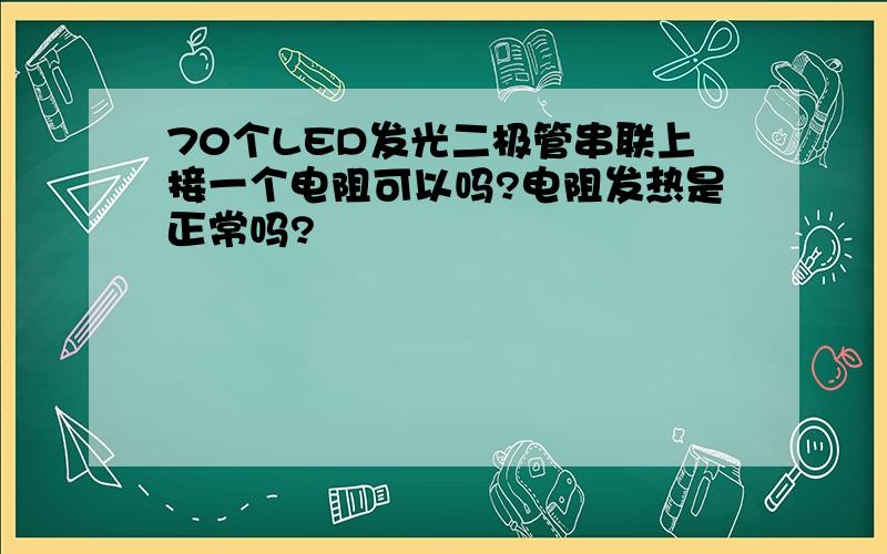 70个LED发光二极管串联上接一个电阻可以吗?电阻发热是正常吗?