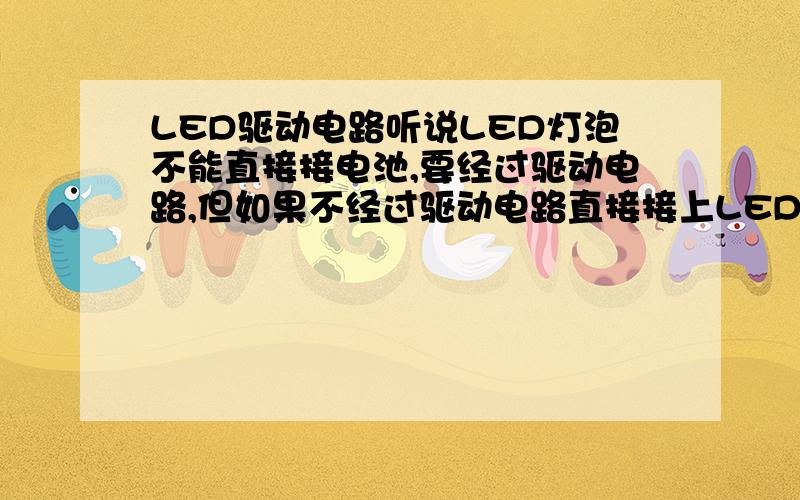 LED驱动电路听说LED灯泡不能直接接电池,要经过驱动电路,但如果不经过驱动电路直接接上LED灯泡要的电量,那能不能亮?LED灯泡要多少伏的电量?