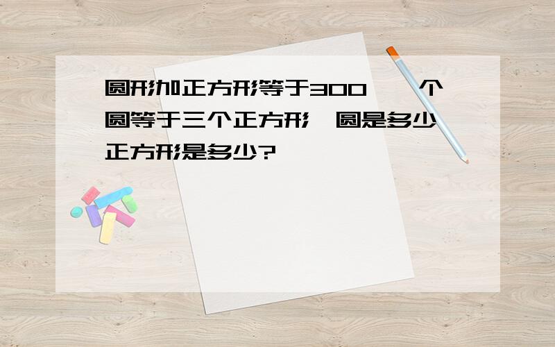 圆形加正方形等于300,一个圆等于三个正方形,圆是多少,正方形是多少?